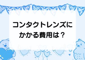 コンタクトレンズにかかる費用は？