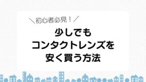 初心者必見！　少しでも コンタクトレンズを 安く買う方法