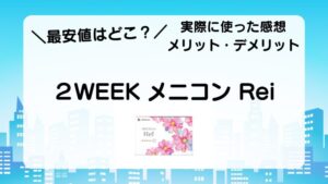 ＼最安値はどこ？／　２WEEK メニコン Rei　実際に使った感想　メリット・デメリット