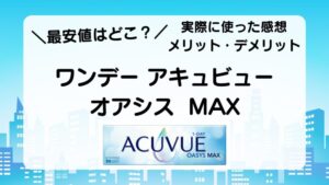 最安値はどこ？　実際に使った感想　メリット・デメリット　ワンデー　アキュビュー　オアシス　MAX