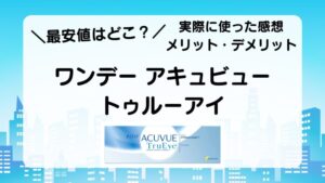 ＼最安値はどこ？／　ワンデー アキュビュー トゥルーアイ　実際に使った感想　メリット・デメリット