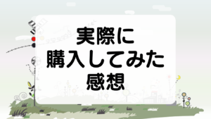 実際に購入してみた感想