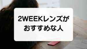 ２WEEKレンズがオススメな人