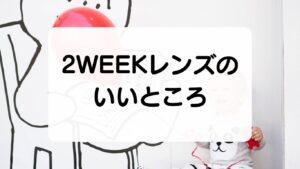 ２WEEKレンズのいいところ