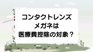 コンタクトレンズ・メガネは医療費控除の対象？