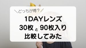 どっちが得？１DAYレンズを30枚入りと90枚入りを比較してみた