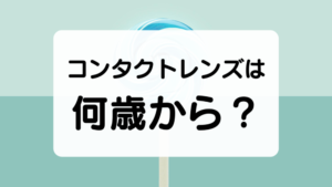 コンタクトレンズは何歳から？