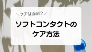 ソフトコンタクトレンズのケアは面倒？ケア方法とおすすめケア用品