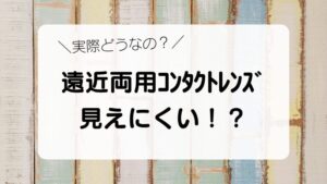 実際どうなの？　遠近両用ｺﾝﾀｸﾄﾚﾝｽﾞ 見えにくい！？