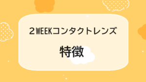 ２WEEKコンタクトレンズの特徴