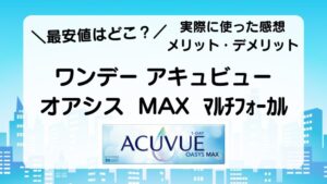 ＼最安値はどこ？／　ワンデー アキュビュー オアシス  MAX  ﾏﾙﾁﾌｫｰｶﾙ　実際に使った感想　メリット・デメリット