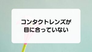 コンタクトレンズが目に合っていない