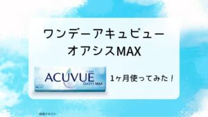 最高なつけ心地のワンデー アキュビュー オアシス MAXを1ヶ月体感した感想｜クッキリ、ハッキリ見たい方におすすめ！