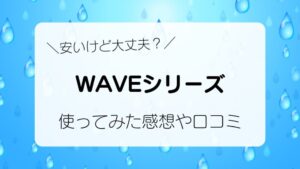 安いけど大丈夫？WAVEシリーズを使ってみた感想や口コミ