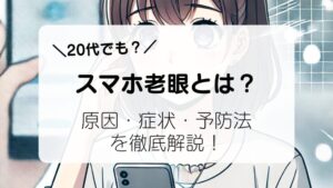 スマホ老眼とは？原因・症状・予防法を徹底解説！早めの対策で目を守ろう