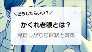 かくれ老眼とは？
見逃しがちな症状と対策