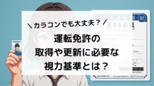 運転免許の取得や更新に必要な視力基準とは？カラコンでも大丈夫？