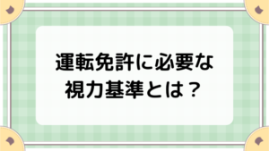 運転免許に必要な視力基準とは？