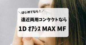 遠近両用コンタクトレンズがはじめての人こそワンデー アキュビュー オアシス MAX マルチフォーカルをおすすめしたい5つの理由