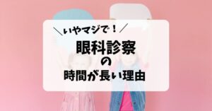 眼科診察で時間がかかってしまう３つの理由